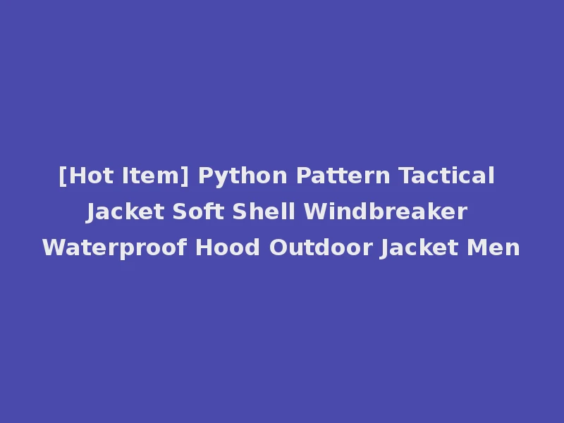 [Hot Item] Python Pattern Tactical Jacket Soft Shell Windbreaker Waterproof Hood Outdoor Jacket Men