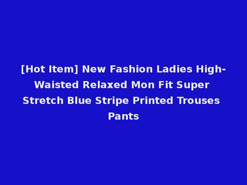 [Hot Item] New Fashion Ladies High-Waisted Relaxed Mon Fit Super Stretch Blue Stripe Printed Trouses Pants