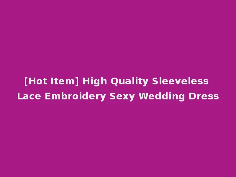 [Hot Item] High Quality Sleeveless Lace Embroidery Sexy Wedding Dress