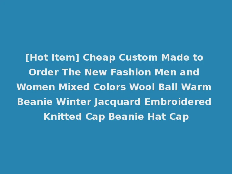 [Hot Item] Cheap Custom Made to Order The New Fashion Men and Women Mixed Colors Wool Ball Warm Beanie Winter Jacquard Embroidered Knitted Cap Beanie Hat Cap