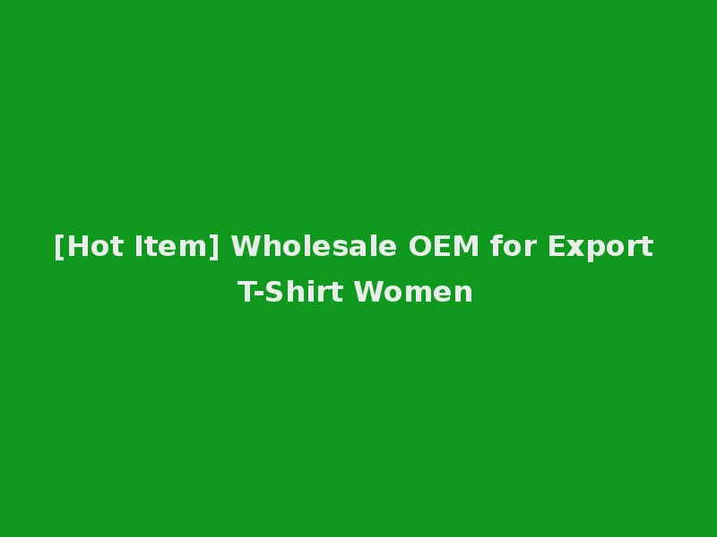 [Hot Item] Wholesale OEM for Export T-Shirt Women