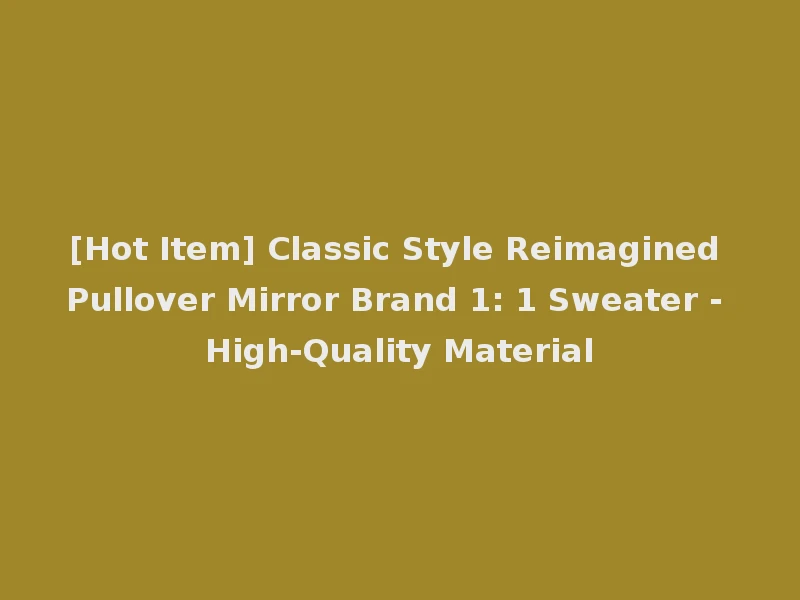 [Hot Item] Classic Style Reimagined Pullover Mirror Brand 1: 1 Sweater - High-Quality Material