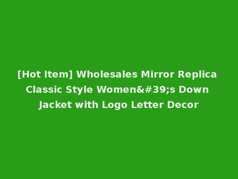 [Hot Item] Wholesales Mirror Replica Classic Style Women's Down Jacket with Logo Letter Decor