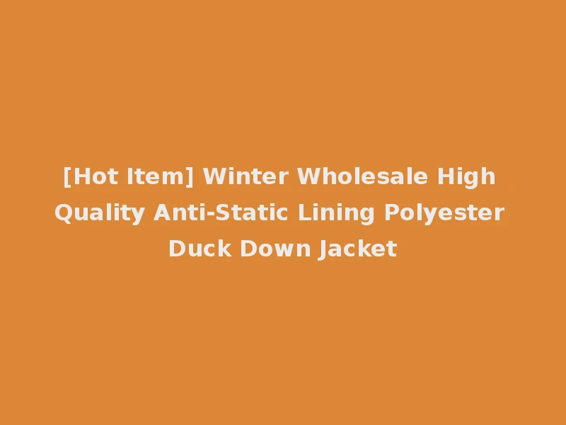 [Hot Item] Winter Wholesale High Quality Anti-Static Lining Polyester Duck Down Jacket