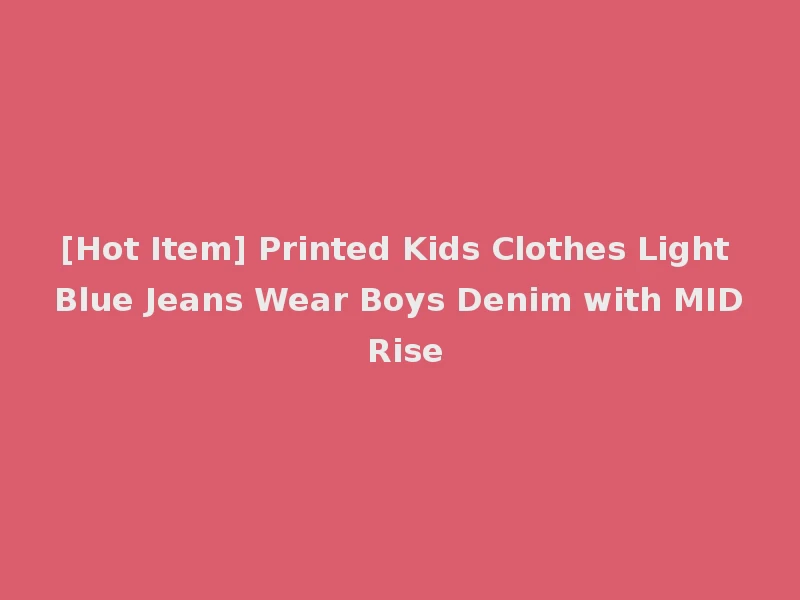 [Hot Item] Printed Kids Clothes Light Blue Jeans Wear Boys Denim with MID Rise