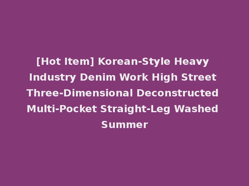 [Hot Item] Korean-Style Heavy Industry Denim Work High Street Three-Dimensional Deconstructed Multi-Pocket Straight-Leg Washed Summer