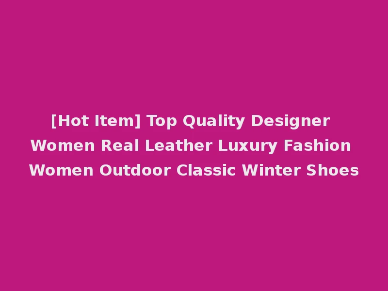 [Hot Item] Top Quality Designer Women Real Leather Luxury Fashion Women Outdoor Classic Winter Shoes