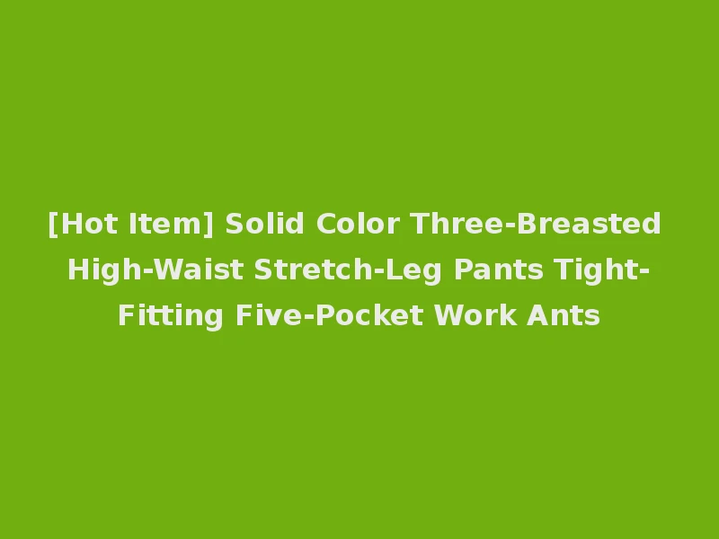 [Hot Item] Solid Color Three-Breasted High-Waist Stretch-Leg Pants Tight-Fitting Five-Pocket Work Ants