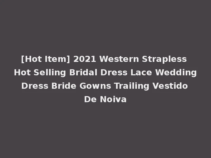 [Hot Item] 2021 Western Strapless Hot Selling Bridal Dress Lace Wedding Dress Bride Gowns Trailing Vestido De Noiva