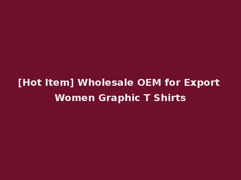 [Hot Item] Wholesale OEM for Export Women Graphic T Shirts
