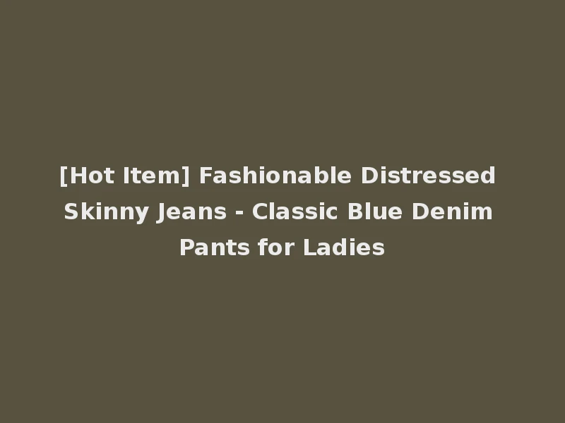 [Hot Item] Fashionable Distressed Skinny Jeans - Classic Blue Denim Pants for Ladies