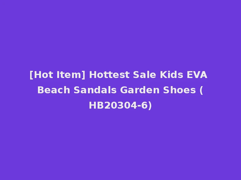 [Hot Item] Hottest Sale Kids EVA Beach Sandals Garden Shoes (HB20304-6)