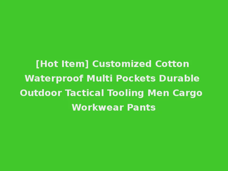 [Hot Item] Customized Cotton Waterproof Multi Pockets Durable Outdoor Tactical Tooling Men Cargo Workwear Pants