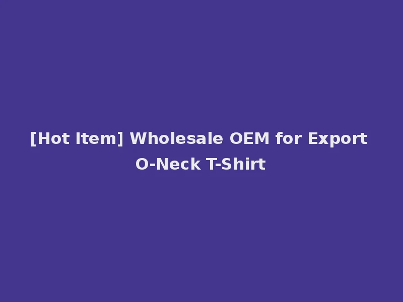 [Hot Item] Wholesale OEM for Export O-Neck T-Shirt