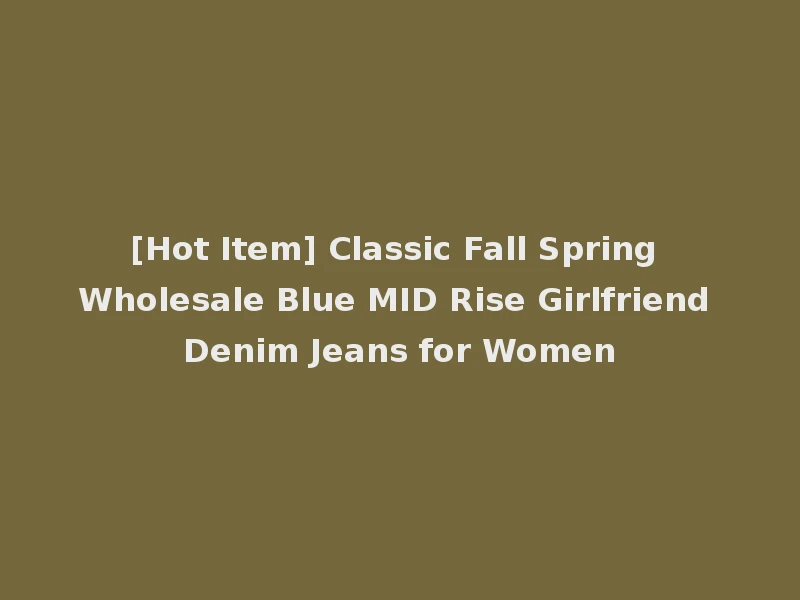 [Hot Item] Classic Fall Spring Wholesale Blue MID Rise Girlfriend Denim Jeans for Women