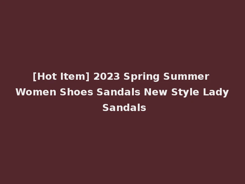 [Hot Item] 2023 Spring Summer Women Shoes Sandals New Style Lady Sandals