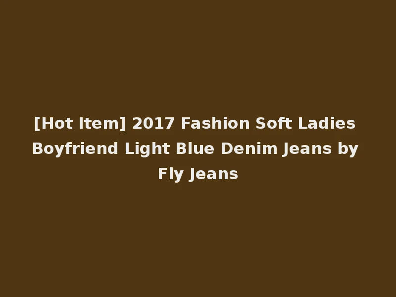 [Hot Item] 2017 Fashion Soft Ladies Boyfriend Light Blue Denim Jeans by Fly Jeans