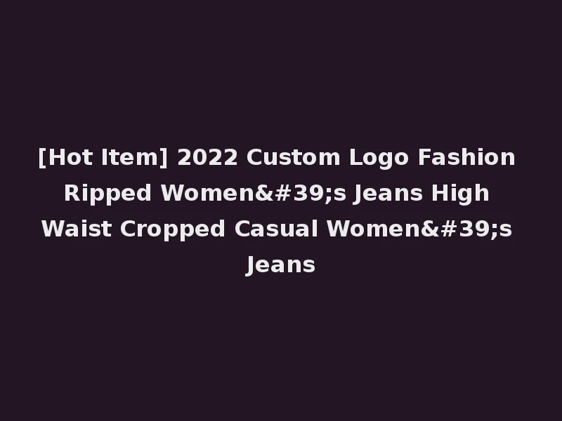 [Hot Item] 2022 Custom Logo Fashion Ripped Women's Jeans High Waist Cropped Casual Women's Jeans