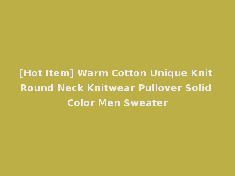 [Hot Item] Warm Cotton Unique Knit Round Neck Knitwear Pullover Solid Color Men Sweater