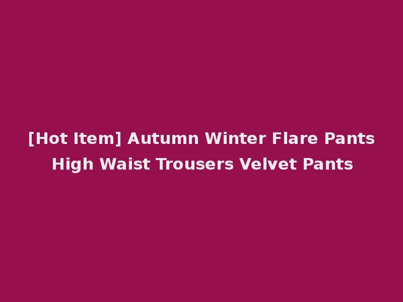 [Hot Item] Autumn Winter Flare Pants High Waist Trousers Velvet Pants