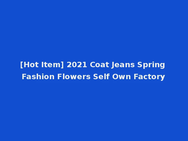 [Hot Item] 2021 Coat Jeans Spring Fashion Flowers Self Own Factory