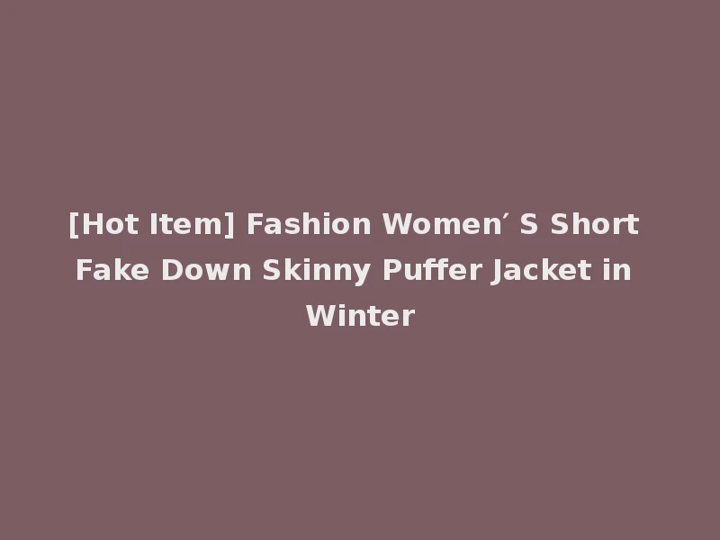 [Hot Item] Fashion Women′ S Short Fake Down Skinny Puffer Jacket in Winter