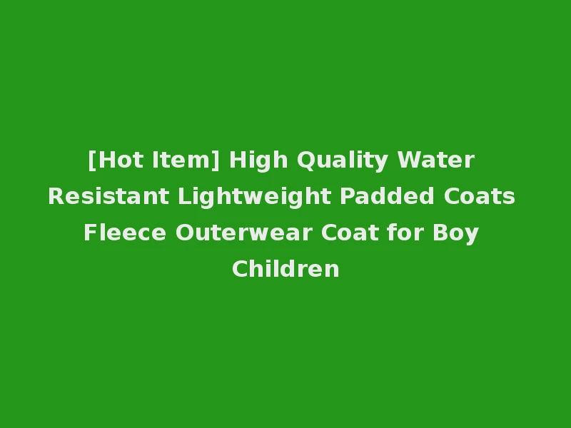 [Hot Item] High Quality Water Resistant Lightweight Padded Coats Fleece Outerwear Coat for Boy Children