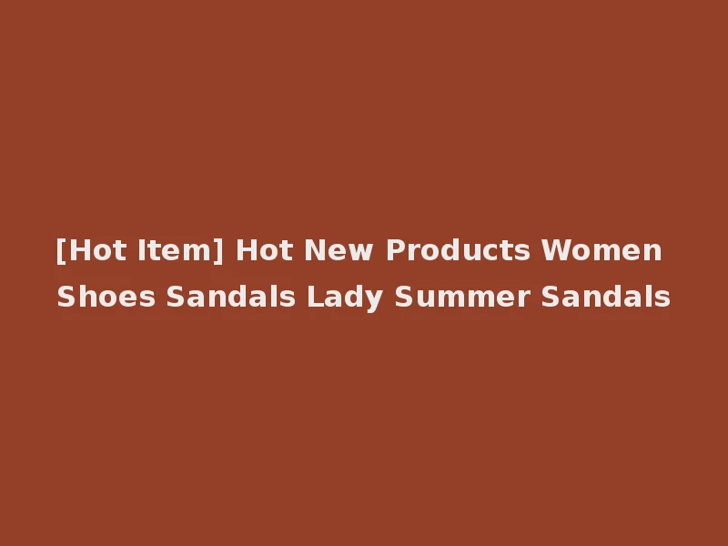 [Hot Item] Hot New Products Women Shoes Sandals Lady Summer Sandals