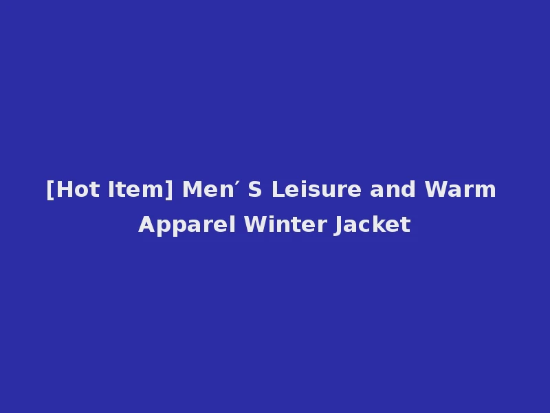 [Hot Item] Men′ S Leisure and Warm Apparel Winter Jacket
