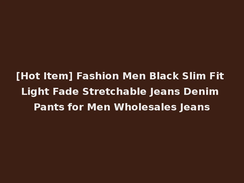 [Hot Item] Fashion Men Black Slim Fit Light Fade Stretchable Jeans Denim Pants for Men Wholesales Jeans