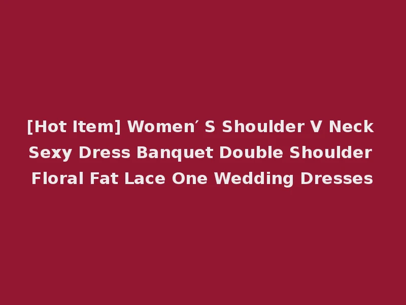[Hot Item] Women′ S Shoulder V Neck Sexy Dress Banquet Double Shoulder Floral Fat Lace One Wedding Dresses