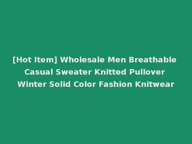 [Hot Item] Wholesale Men Breathable Casual Sweater Knitted Pullover Winter Solid Color Fashion Knitwear