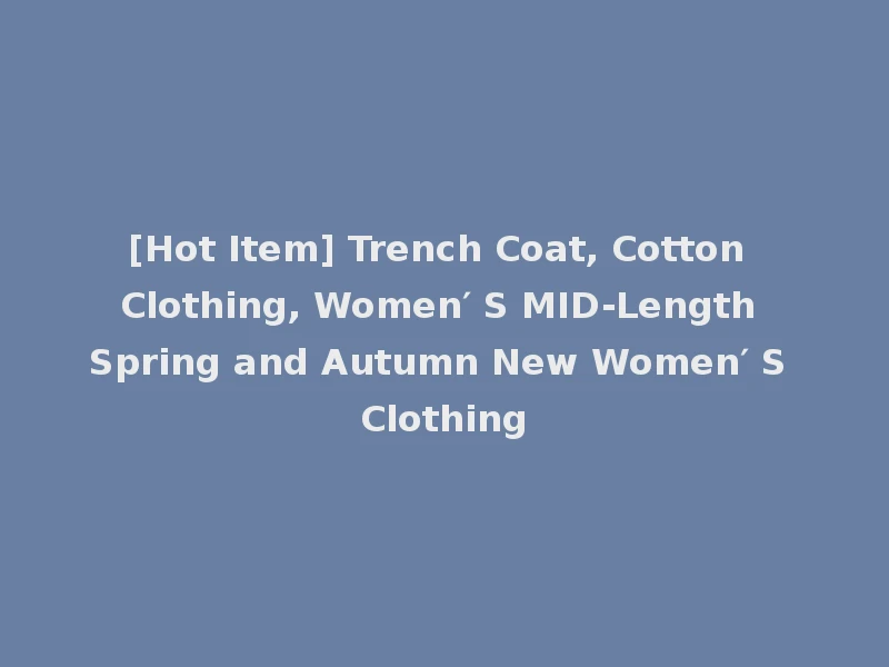 [Hot Item] Trench Coat, Cotton Clothing, Women′ S MID-Length Spring and Autumn New Women′ S Clothing