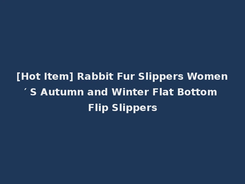[Hot Item] Rabbit Fur Slippers Women′ S Autumn and Winter Flat Bottom Flip Slippers