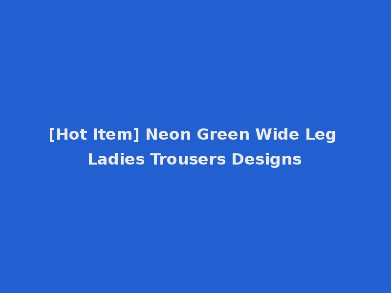 [Hot Item] Neon Green Wide Leg Ladies Trousers Designs