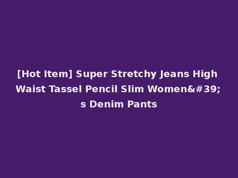 [Hot Item] Super Stretchy Jeans High Waist Tassel Pencil Slim Women's Denim Pants