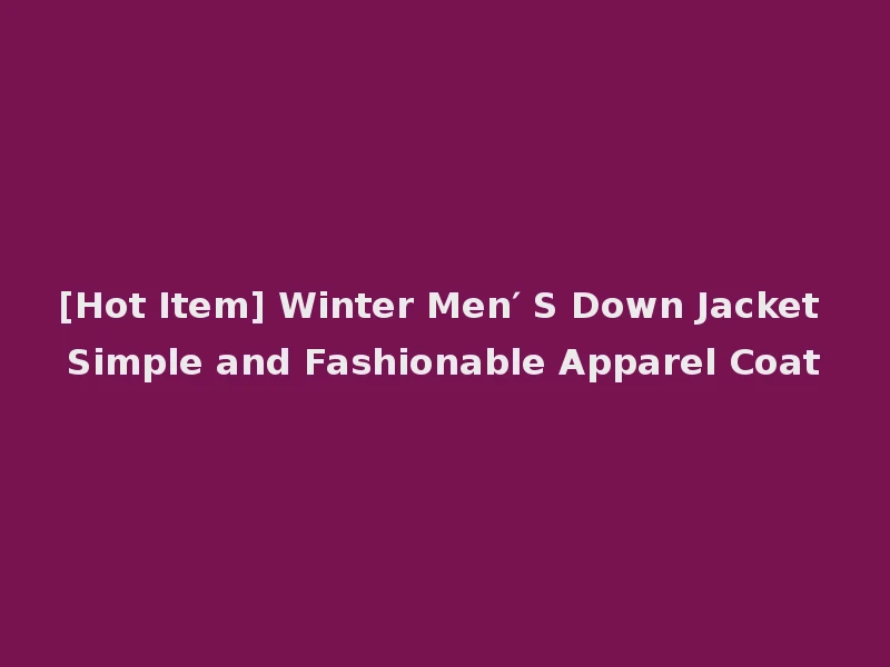 [Hot Item] Winter Men′ S Down Jacket Simple and Fashionable Apparel Coat