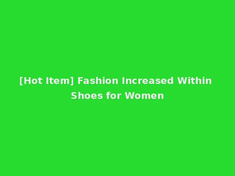 [Hot Item] Fashion Increased Within Shoes for Women