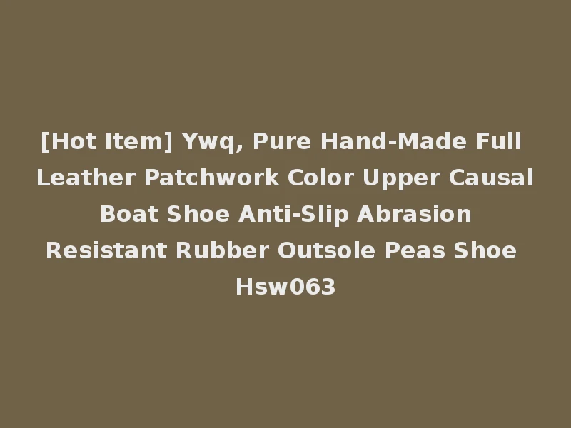 [Hot Item] Ywq, Pure Hand-Made Full Leather Patchwork Color Upper Causal Boat Shoe Anti-Slip Abrasion Resistant Rubber Outsole Peas Shoe Hsw063
