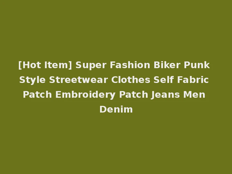 [Hot Item] Super Fashion Biker Punk Style Streetwear Clothes Self Fabric Patch Embroidery Patch Jeans Men Denim