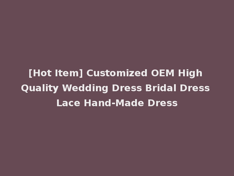 [Hot Item] Customized OEM High Quality Wedding Dress Bridal Dress Lace Hand-Made Dress