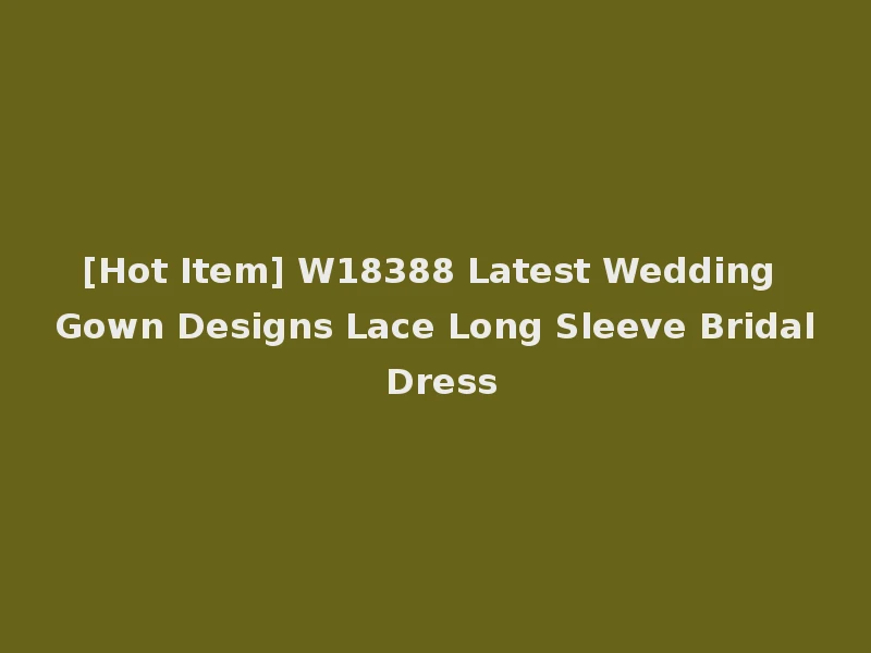 [Hot Item] W18388 Latest Wedding Gown Designs Lace Long Sleeve Bridal Dress