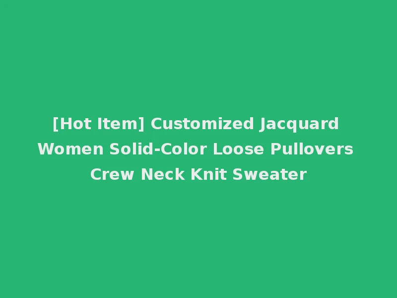 [Hot Item] Customized Jacquard Women Solid-Color Loose Pullovers Crew Neck Knit Sweater