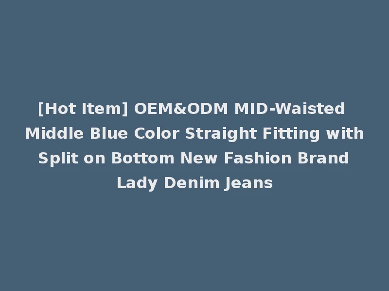 [Hot Item] OEM&ODM MID-Waisted Middle Blue Color Straight Fitting with Split on Bottom New Fashion Brand Lady Denim Jeans