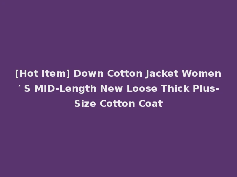 [Hot Item] Down Cotton Jacket Women′ S MID-Length New Loose Thick Plus-Size Cotton Coat