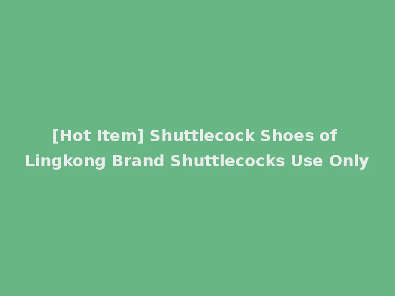 [Hot Item] Shuttlecock Shoes of Lingkong Brand Shuttlecocks Use Only