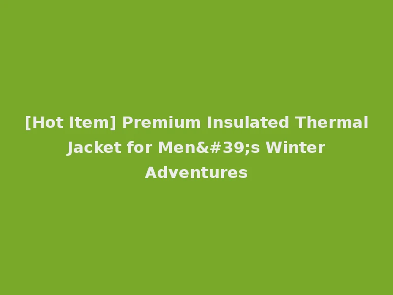 [Hot Item] Premium Insulated Thermal Jacket for Men's Winter Adventures