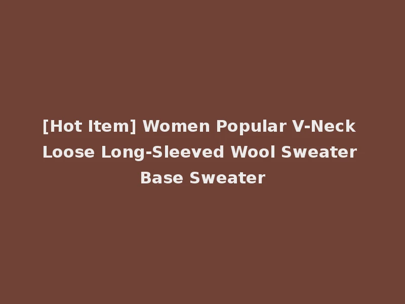 [Hot Item] Women Popular V-Neck Loose Long-Sleeved Wool Sweater Base Sweater