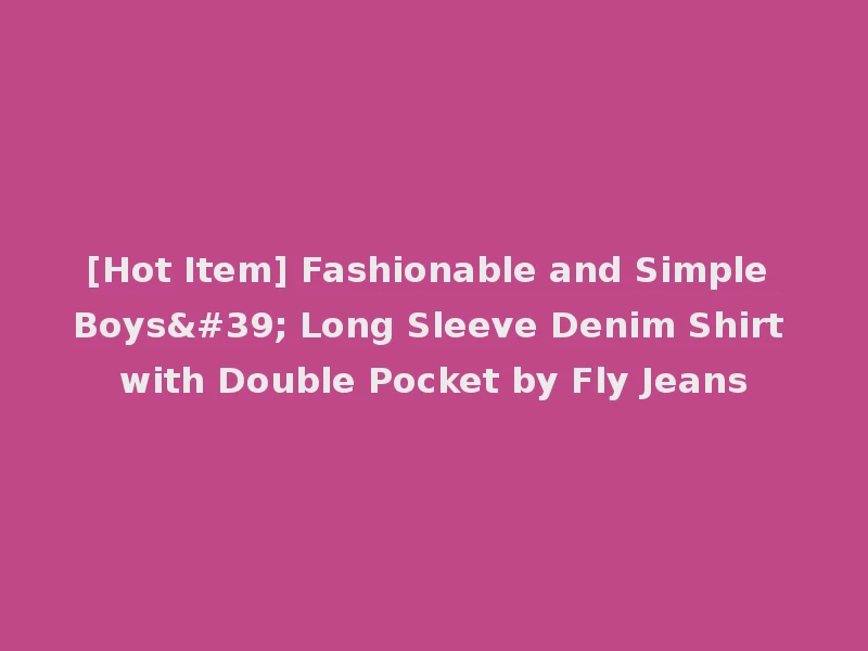 [Hot Item] Fashionable and Simple Boys' Long Sleeve Denim Shirt with Double Pocket by Fly Jeans