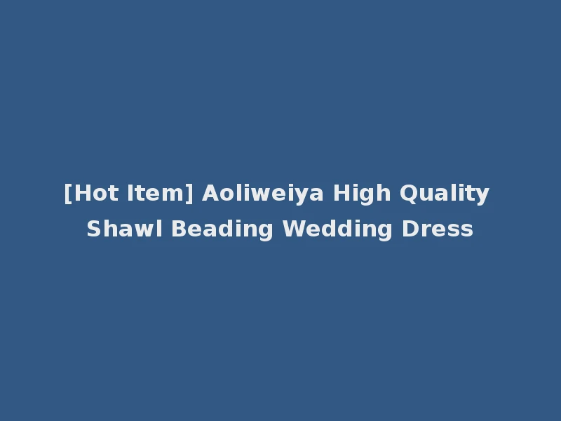 [Hot Item] Aoliweiya High Quality Shawl Beading Wedding Dress